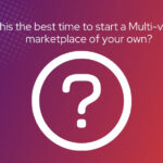 Is this the best time to start a Multi-vendor marketplace of your own?
